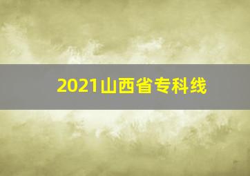 2021山西省专科线