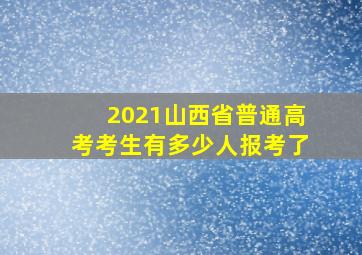 2021山西省普通高考考生有多少人报考了