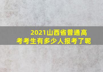 2021山西省普通高考考生有多少人报考了呢