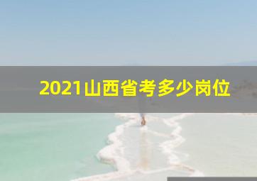 2021山西省考多少岗位