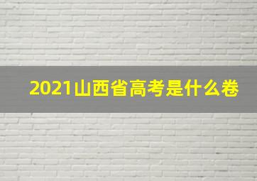 2021山西省高考是什么卷