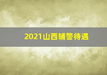 2021山西辅警待遇