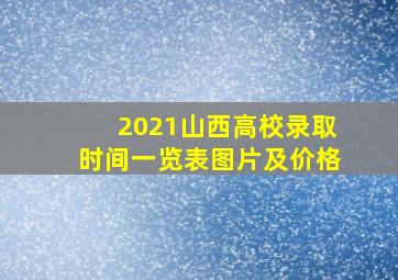 2021山西高校录取时间一览表图片及价格