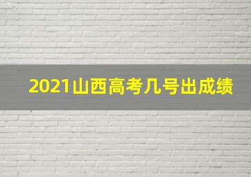 2021山西高考几号出成绩