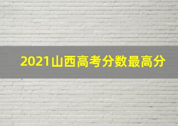 2021山西高考分数最高分