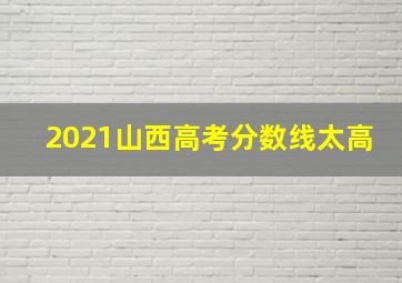 2021山西高考分数线太高