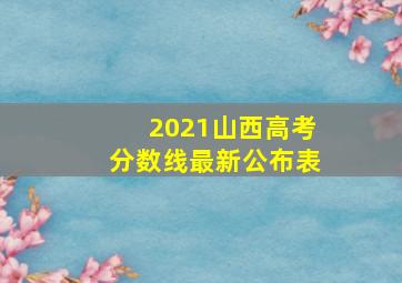 2021山西高考分数线最新公布表