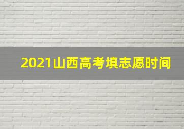 2021山西高考填志愿时间