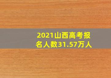 2021山西高考报名人数31.57万人