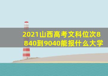 2021山西高考文科位次8840到9040能报什么大学