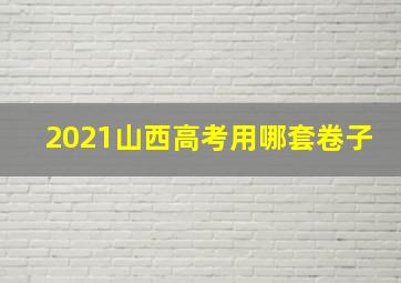 2021山西高考用哪套卷子