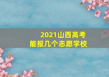 2021山西高考能报几个志愿学校