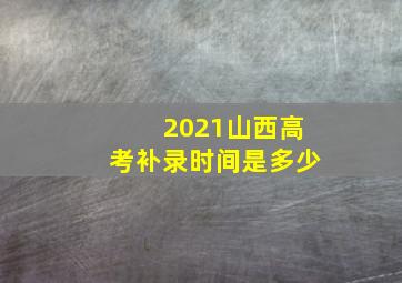 2021山西高考补录时间是多少