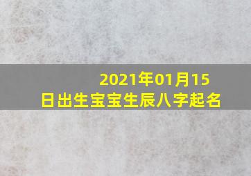 2021年01月15日出生宝宝生辰八字起名