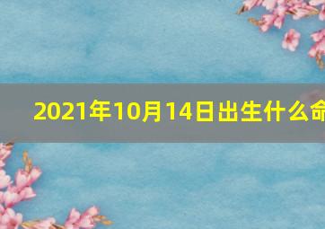 2021年10月14日出生什么命