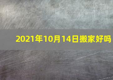 2021年10月14日搬家好吗