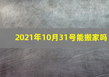 2021年10月31号能搬家吗