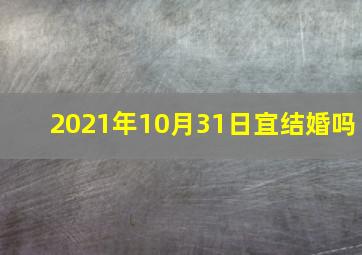 2021年10月31日宜结婚吗