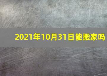 2021年10月31日能搬家吗