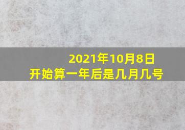 2021年10月8日开始算一年后是几月几号