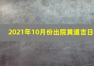 2021年10月份出院黄道吉日