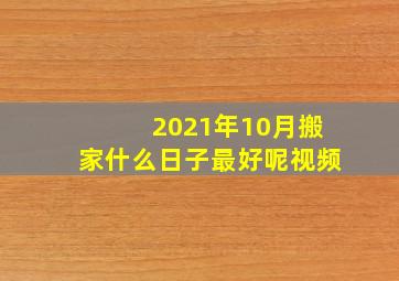 2021年10月搬家什么日子最好呢视频