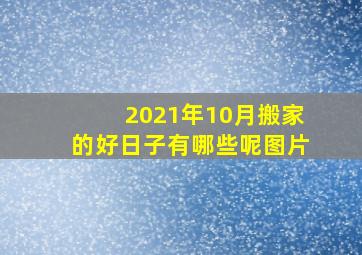 2021年10月搬家的好日子有哪些呢图片