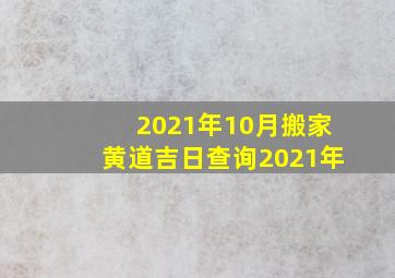 2021年10月搬家黄道吉日查询2021年