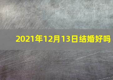 2021年12月13日结婚好吗