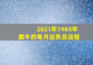 2021年1985年属牛的每月运势及运程