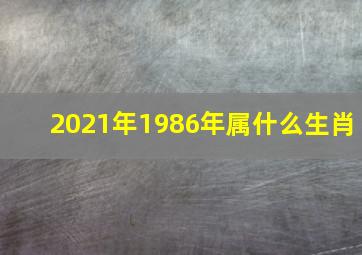 2021年1986年属什么生肖