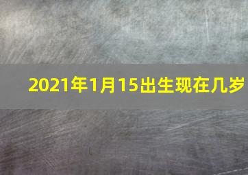 2021年1月15出生现在几岁