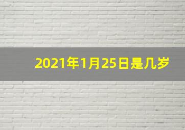 2021年1月25日是几岁