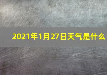 2021年1月27日天气是什么