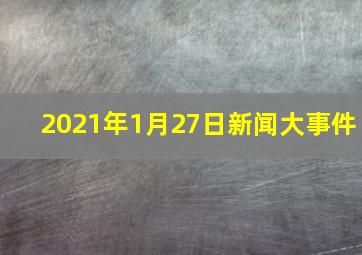 2021年1月27日新闻大事件