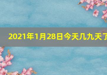 2021年1月28日今天几九天了