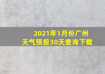 2021年1月份广州天气预报30天查询下载