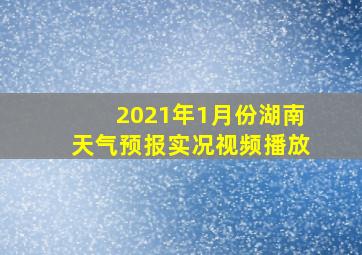 2021年1月份湖南天气预报实况视频播放