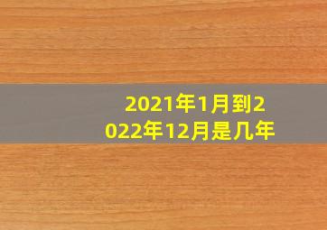 2021年1月到2022年12月是几年