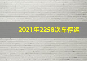 2021年2258次车停运