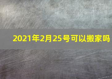 2021年2月25号可以搬家吗