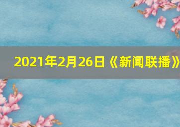 2021年2月26日《新闻联播》