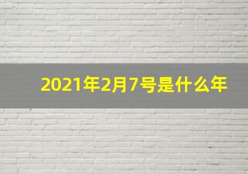 2021年2月7号是什么年