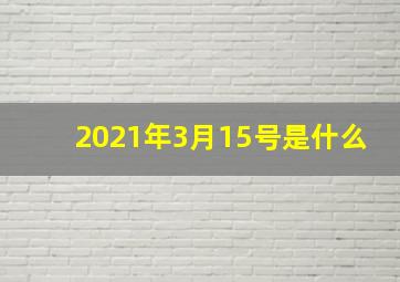 2021年3月15号是什么