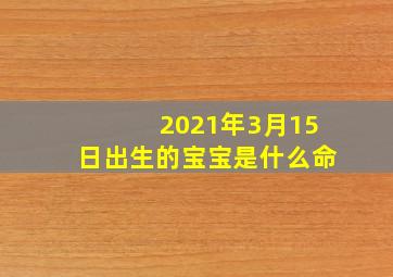 2021年3月15日出生的宝宝是什么命