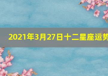 2021年3月27日十二星座运势