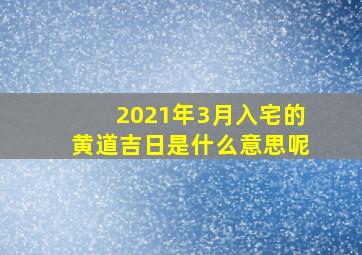 2021年3月入宅的黄道吉日是什么意思呢