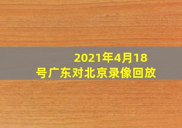 2021年4月18号广东对北京录像回放