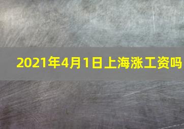 2021年4月1日上海涨工资吗