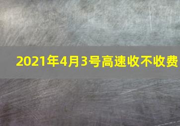 2021年4月3号高速收不收费